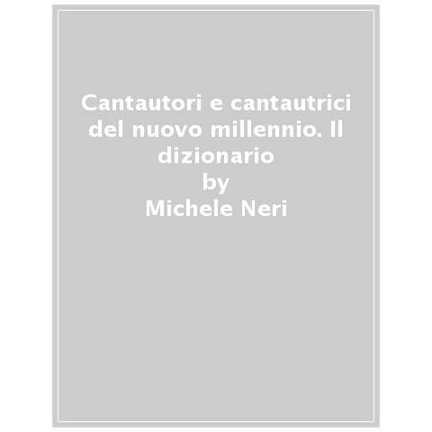 Michele Neri - Cantautori E Cantautrici Del Nuovo Millennio. Il Dizionario - Foto 1