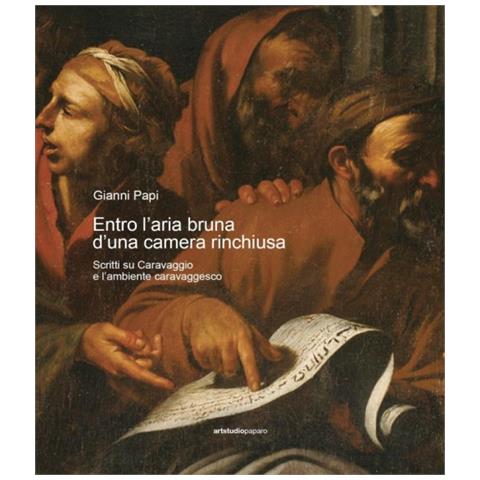 Gianni Papi - Entro l’aria bruna d’una camera rinchiusa. Scritti su Caravaggio e l'ambiente caravaggesco - Foto 1