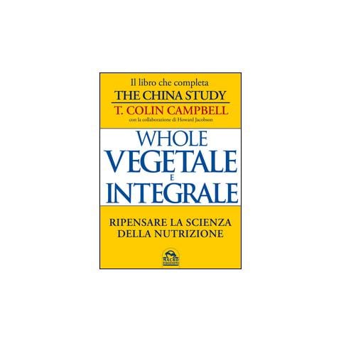 T. Colin Campbell - Whole. Vegetale e integrale. Ripensare la scienza della nutrizione - Foto 1