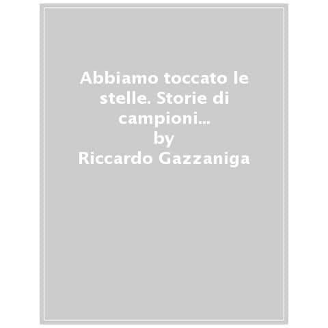 Riccardo Gazzaniga - Abbiamo Toccato Le Stelle. Storie Di Campioni Che Hanno Cambiato Il Mondo - Foto 1