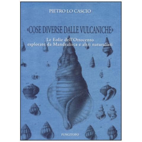 Pietro Lo Cascio - «cose Diverse Dalle Vulcaniche». Le Eolie Dell'ottocento Esplorate Da Mandralisca E Altri Naturalisti - Foto 1