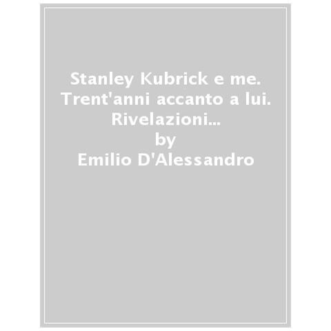 Emilio D'alessandro, Filippo Ulivieri - Stanley Kubrick E Me. Trent'anni Accanto A Lui. Rivelazioni E Cronache Inedite Dell'assistente Personale Di Un Genio - Foto 1