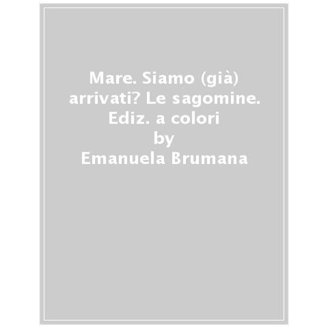 Emanuela Brumana - Mare. Siamo (già) Arrivati? Le Sagomine. Ediz. A Colori - Foto 1
