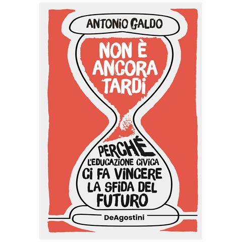 Antonio Galdo - Non è ancora tardi. Perché l'educazione civica ci fa vincere la sfida del futuro - Foto 1