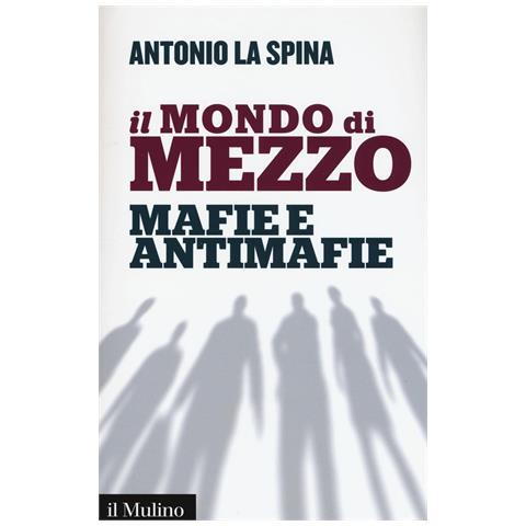 Antonio La Spina - Il mondo di mezzo. Mafie e antimafie - Foto 1
