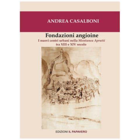 Andrea Casalboni - Fondazioni Angioine. I Nuovi Centri Urbani Nella Montanea Aprutii Tra Xiii E Xiv Secolo - Foto 1