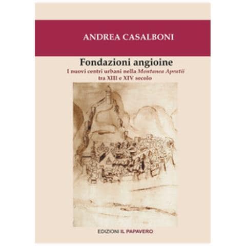 Andrea Casalboni - Fondazioni Angioine. I Nuovi Centri Urbani Nella Montanea Aprutii Tra Xiii E Xiv Secolo - Foto 2