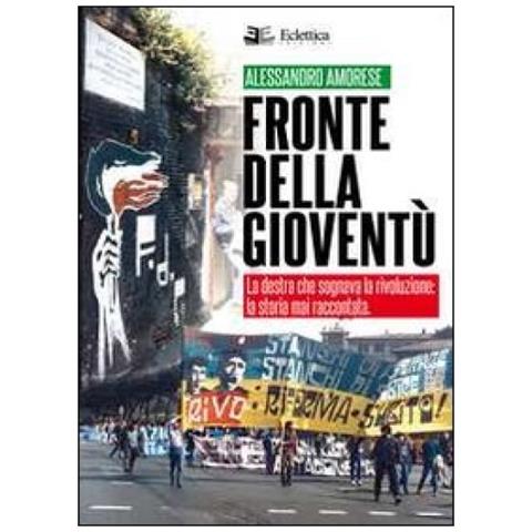 Alessandro Amorese - Fronte della gioventù. La destra che sognava la rivoluzione. La storia mai raccontata - Foto 3