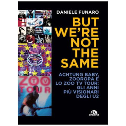 Daniele Funaro - But We're Not The Same. Achtung Baby, Zooropa E Lo Zoo Tv Tour: Gli Anni Più Visionari Degli U2 - Foto 1