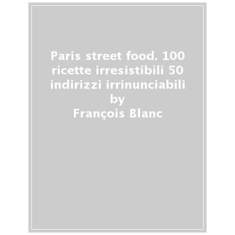 François Blanc - Paris Street Food. 100 Ricette Irresistibili. 50 Indirizzi Irrinunciabili - Foto 1