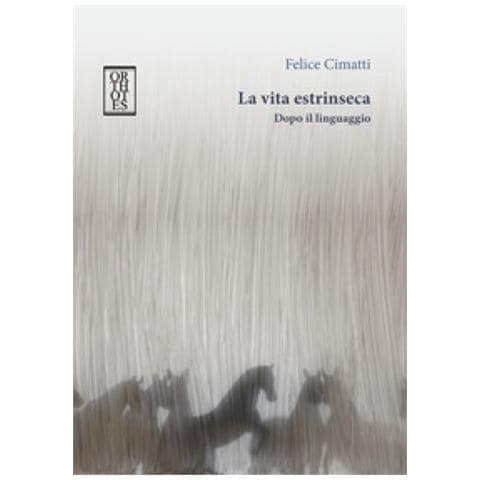 Felice Cimatti - La Vita Estrinseca. Dopo Il Linguaggio - Foto 1