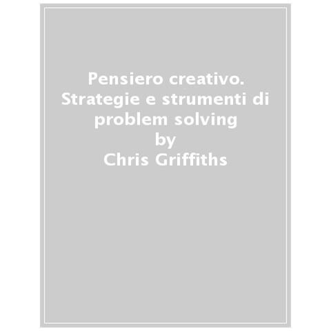 Chris Griffiths - Pensiero creativo. Strategie e strumenti di problem solving applicati nel lavoro e in azienda - Foto 1