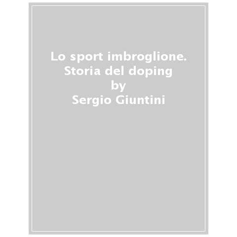 Sergio Giuntini - Lo Sport Imbroglione. Storia Del Doping Da Dorando Pietri Ad Alex Schwazer - Foto 1