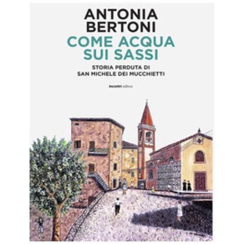 Antonia Bertoni - Come Acqua Sui Sassi. Storia Perduta Di San Michele - Foto 1