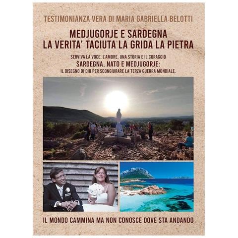 Maria Gabriella Belotti - Medjugorje e Sardegna la verità taciuta la grida la pietra. Serviva la voce, l'amore, una storia e il coraggio. Sardegna, NATO e Medjugorje: il disegno di Dio per scongiurare la terza guerra mondiale - Foto 1