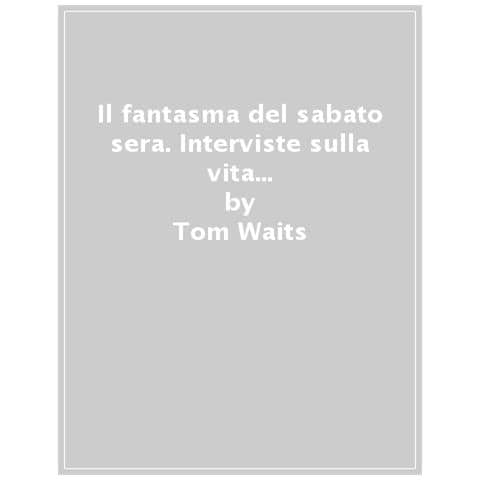 Tom Waits - Il Fantasma Del Sabato Sera. Interviste Sulla Vita E La Musica. Nuova Ediz. - Foto 1
