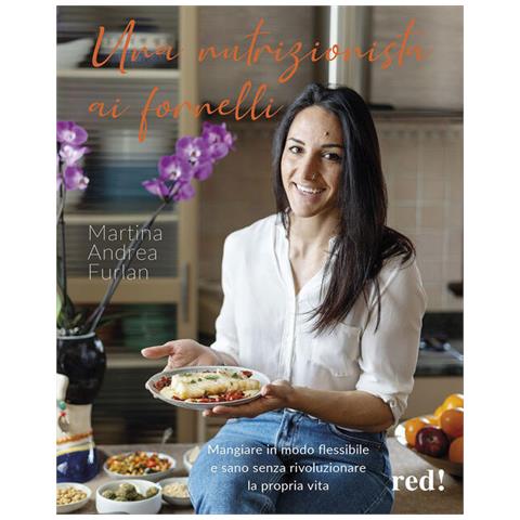 Martina Andrea Furlan - Una Nutrizionista Ai Fornelli. Mangiare In Modo Flessibile E Sano Senza Rivoluzionare La Propria Vita - Foto 2