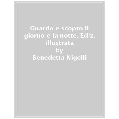 Benedetta Nigelli - Guardo E Scopro Il Giorno E La Notte. Ediz. Illustrata - Foto 1