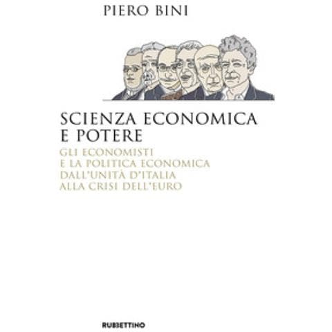 Piero Bini - Scienza Economica E Potere. Gli Economisti E La Politica Economica Dall'unità D'italia Alla Crisi Dell'euro - Foto 1