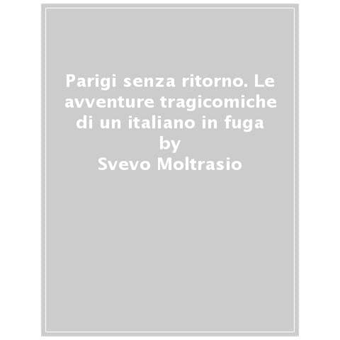 Svevo Moltrasio - Parigi Senza Ritorno. Le Avventure Tragicomiche Di Un Italiano In Fuga - Foto 1