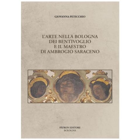 Peticchio Giovanna - L'arte Nella Bologna Dei Bentivoglio E Il Maestro Di Ambrogio Saraceno - Foto 1