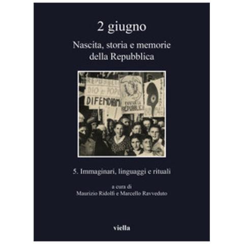 2 Giugno. Nascita, Storia E Memorie Della Repubblica. 5: Immaginari, Linguaggi E Rituali - Foto 1