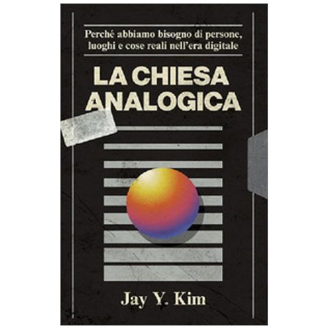 Jay Y. Kim - La Chiesa Analogica. Perché Abbiamo Bisogno Di Persone, Luoghi E Cose Nell'era Digitale - Foto 1