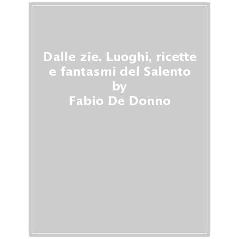 Fabio De Donno - Dalle Zie. Luoghi, Ricette E Fantasmi Dal Salento - Foto 1