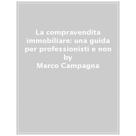 Marco Campagna - La Compravendita Immobiliare: Una Guida Per Professionisti E Non - Foto 1