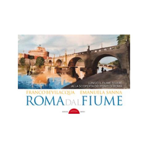 Franco Bevilacqua, Emanuela Sanna - Roma Dal Fiume. Lungo Il Fiume Tevere Alla Scoperta Dei Ponti Di Roma. Ediz. Illustrata - Foto 1