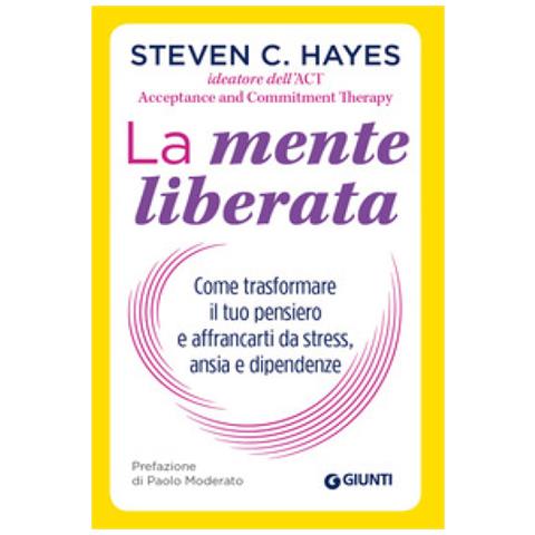 Steven C. Hayes - La Mente Liberata. Come Trasformare Il Tuo Pensiero E Affrancarti Da Stress, Ansia E Dipendenze - Foto 2