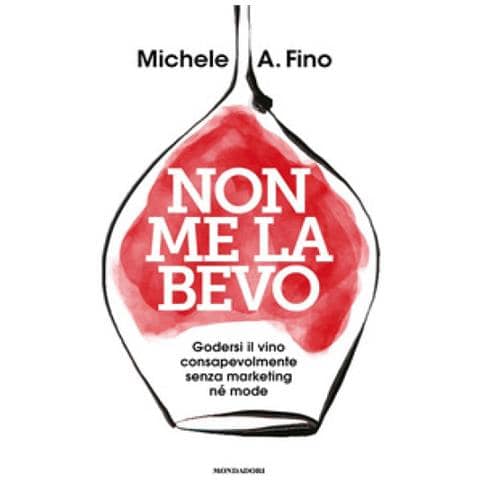 Michele A. Fino - Non Me La Bevo. Godersi Il Vino Consapevolmente Senza Marketing Né Mode - Foto 1