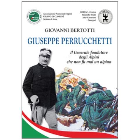 Giovanni Bertotti - Giuseppe Perrucchetti. Il Generale Fondatore Degli Alpini Che Non Fu Mai Un Alpino - Foto 1