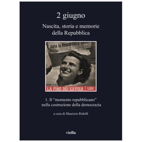 Maurizio Ridolfi - 2 giugno. Nascita, storia e memorie della Repubblica. Vol. 1: Il «momento repubblicano» nella costruzione della democrazia - Foto 1