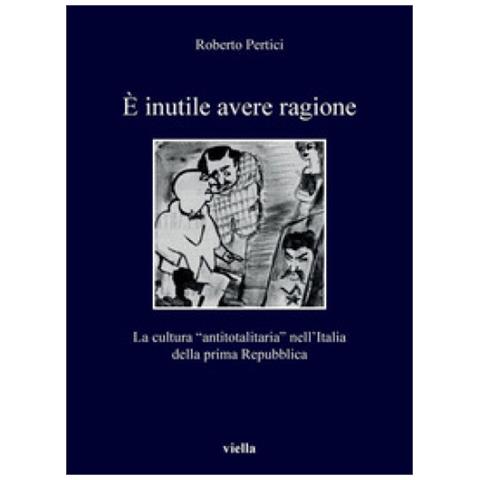 Roberto Pertici - E Inutile Avere Ragione. La Cultura Antitotalitaria Nell'italia Della Prima Repubblica - Foto 1