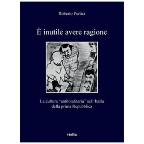 Roberto Pertici - E Inutile Avere Ragione. La Cultura Antitotalitaria Nell'italia Della Prima Repubblica - Foto 2