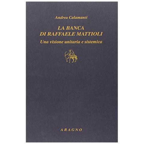 Andrea Calamanti - La banca di Raffaele Mattioli. Una visione unitaria e sistemica - Foto 1