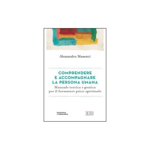 Alessandro Manenti - Comprendere e accompagnare la persona umana. Manuale teorico e pratico per il formatore psico-spirituale - Foto 1