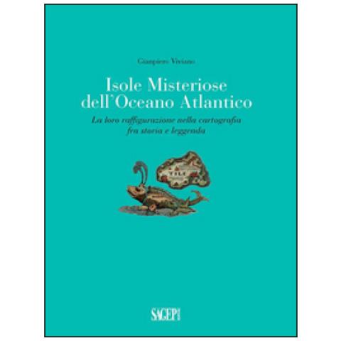 Gianpiero Viviano - Isole misteriose dell'Oceano Atlantico. La loro raffigurazione nella cartografia fra storia e leggenda - Foto 1