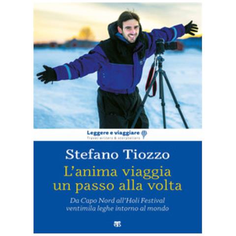 Stefano Tiozzo - L'anima Viaggia Un Passo Alla Volta. Da Capo Nord All'holi Festival, Ventimila Leghe Intorno Al Mondo - Foto 2