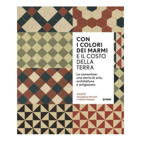 Giuseppina Perusini - Con i colori dei marmi e il costo della terra. Le cementine: una storia di arte, architettura e artigianato - Foto 1
