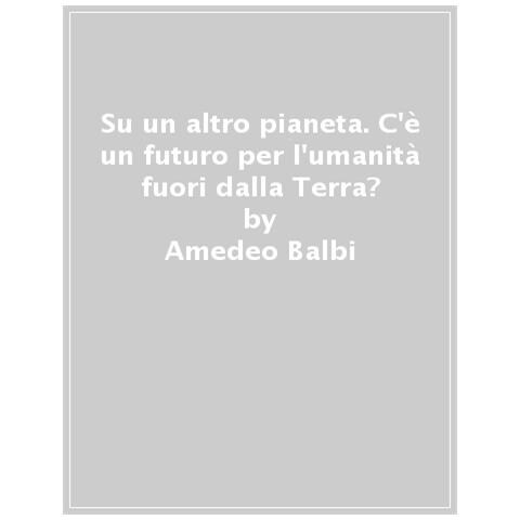 Amedeo Balbi - Su Un Altro Pianeta. C'è Un Futuro Per L'umanità Fuori Dalla Terra? - Foto 1