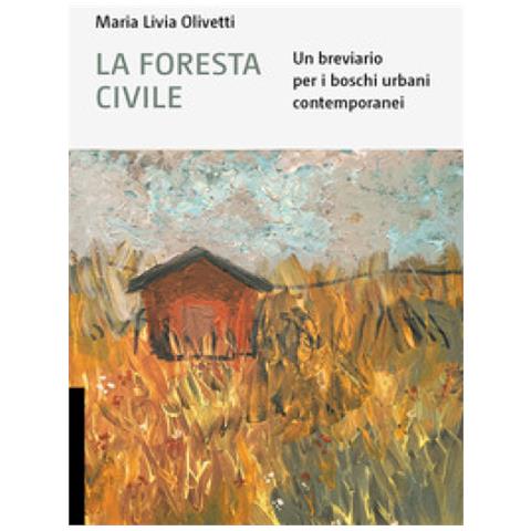 Maria Livia Olivetti - La Foresta Civile. Un Breviario Per I Boschi Urbani Contemporanei - Foto 1