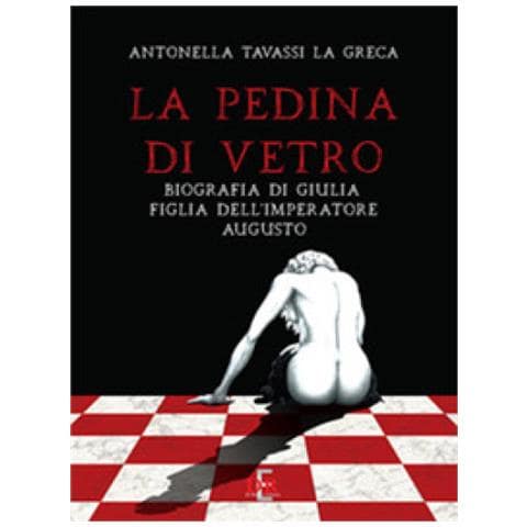 Antonella Tavassi La Greca - La Pedina Di Vetro. Biografia Di Giulia Figlia Dell'imperatore Augusto - Foto 1