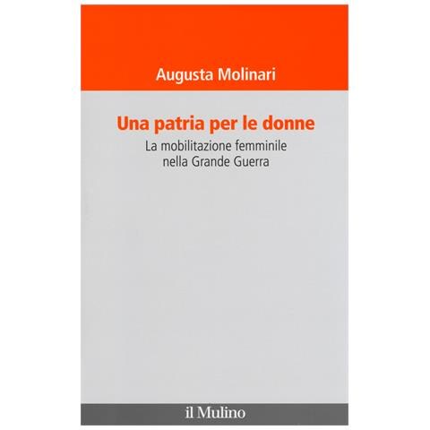 Augusta Molinari - Una patria per le donne. La mobilitazione femminile nella Grande Guerra - Foto 1