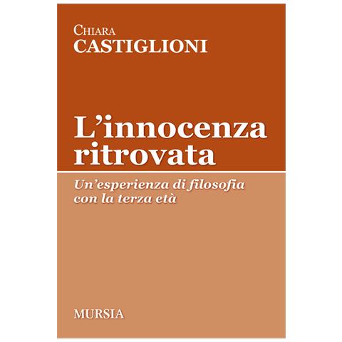 Chiara Castiglioni - L'innocenza ritrovata. Un'esperienza di filosofia con la terza età - Foto 1