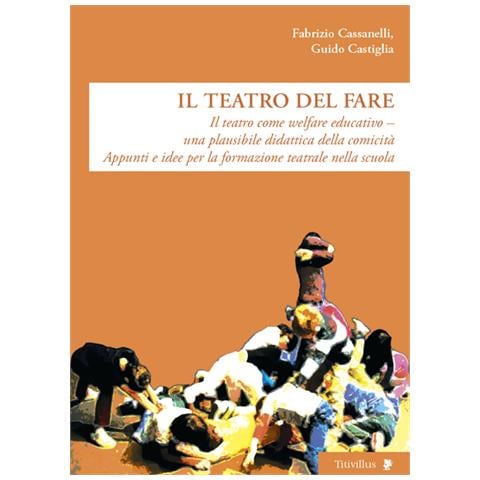 Fabrizio Cassanelli - Il teatro del fare. Il teatro come welfare edicativo. Una plausibile didattica della comicità. Appunti e idee per la formazione teatrale nella scuola - Foto 2