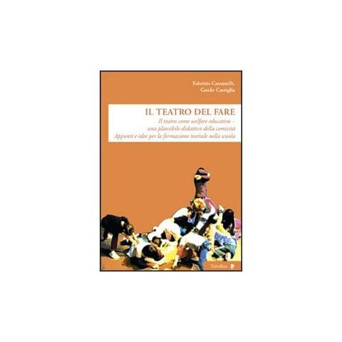 Fabrizio Cassanelli - Il teatro del fare. Il teatro come welfare edicativo. Una plausibile didattica della comicità. Appunti e idee per la formazione teatrale nella scuola - Foto 1