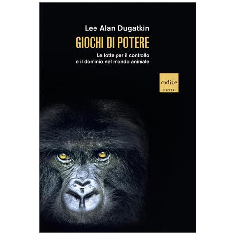 Lee Alan Dugatkin - Giochi Di Potere. Le Lotte Per Il Controllo E Il Dominio Nel Mondo Animale - Foto 2