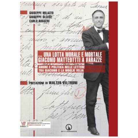 Giuseppe Milazzo, Giuseppe Olcese, Carlo Ruggeri -. ..una Lotta Morale E Mortale. Giacomo Matteotti A Varazze. Amore E Politica Nelle Lettere Tra Giacomo E La Moglie Velia - Foto 1